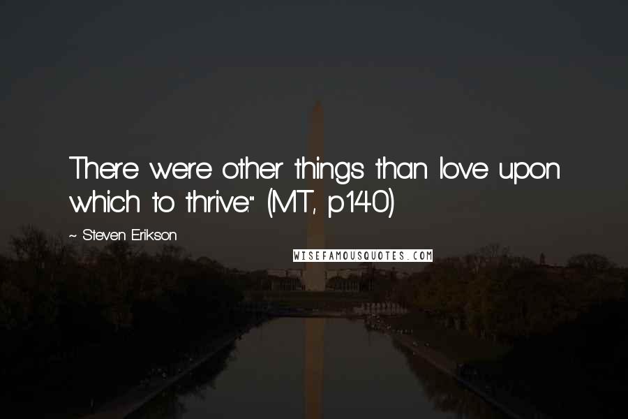 Steven Erikson Quotes: There were other things than love upon which to thrive." (MT, p140)