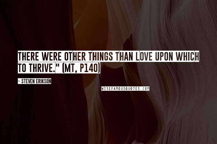 Steven Erikson Quotes: There were other things than love upon which to thrive." (MT, p140)