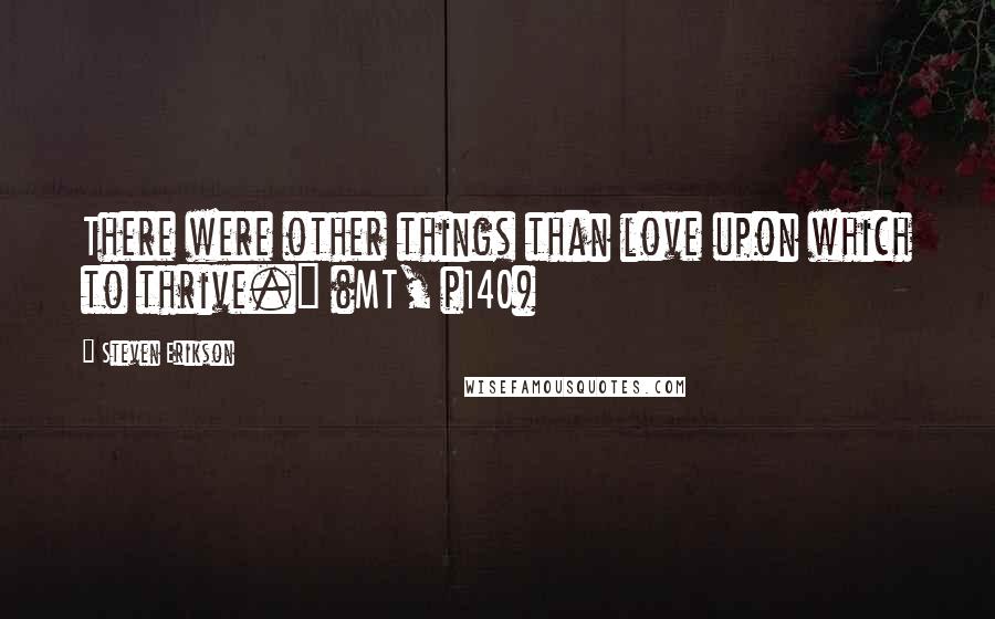 Steven Erikson Quotes: There were other things than love upon which to thrive." (MT, p140)