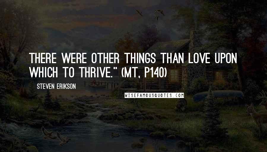 Steven Erikson Quotes: There were other things than love upon which to thrive." (MT, p140)