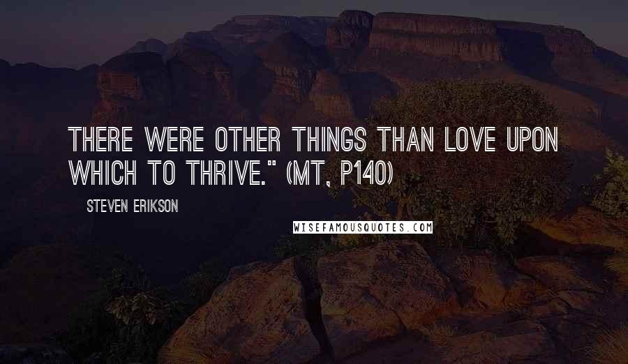 Steven Erikson Quotes: There were other things than love upon which to thrive." (MT, p140)