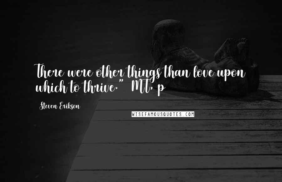 Steven Erikson Quotes: There were other things than love upon which to thrive." (MT, p140)