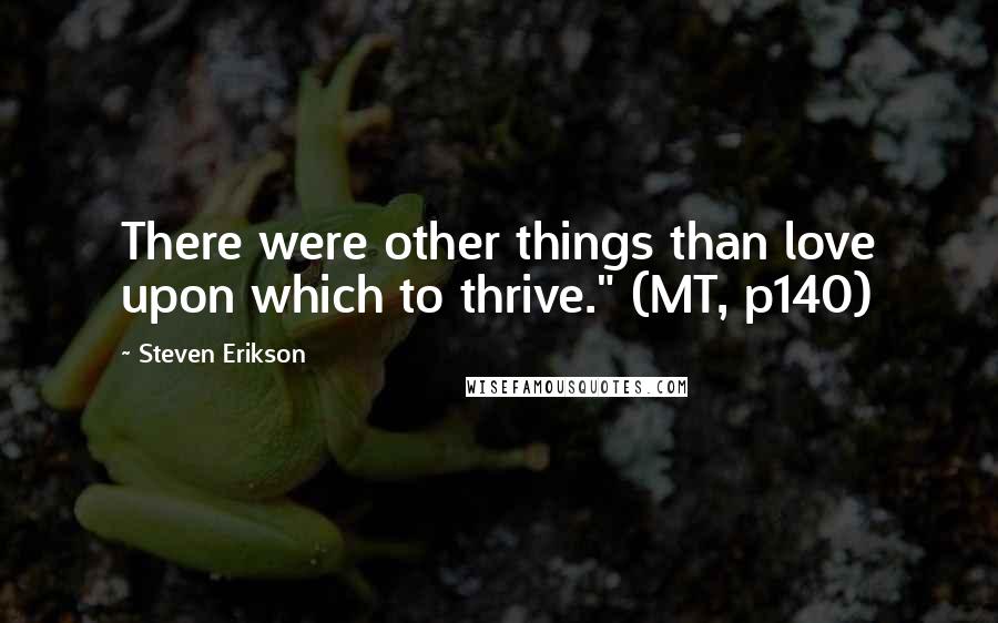 Steven Erikson Quotes: There were other things than love upon which to thrive." (MT, p140)