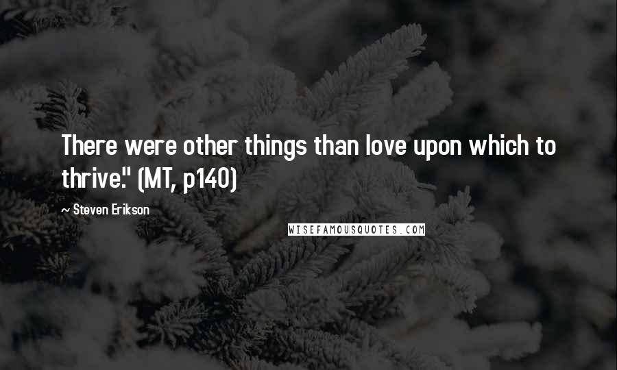 Steven Erikson Quotes: There were other things than love upon which to thrive." (MT, p140)