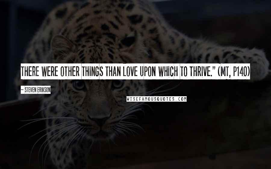 Steven Erikson Quotes: There were other things than love upon which to thrive." (MT, p140)