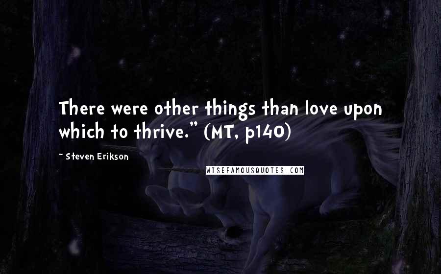 Steven Erikson Quotes: There were other things than love upon which to thrive." (MT, p140)