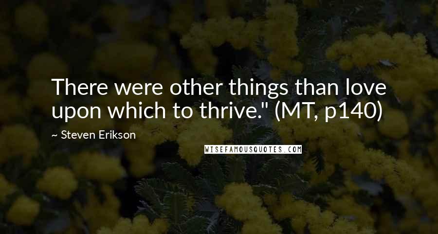 Steven Erikson Quotes: There were other things than love upon which to thrive." (MT, p140)