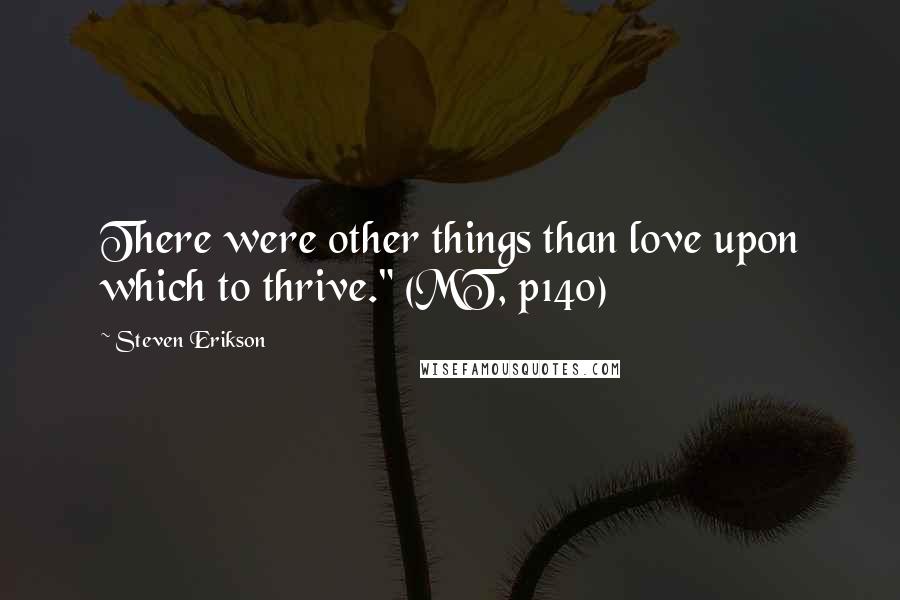 Steven Erikson Quotes: There were other things than love upon which to thrive." (MT, p140)