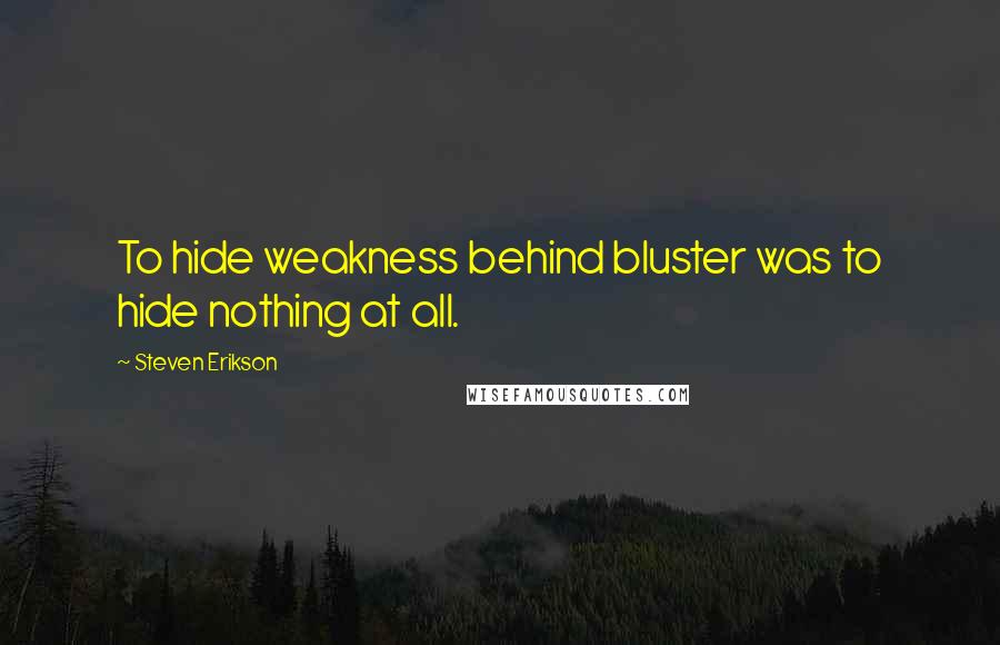 Steven Erikson Quotes: To hide weakness behind bluster was to hide nothing at all.