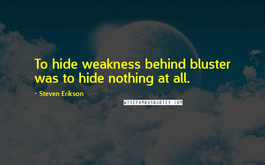 Steven Erikson Quotes: To hide weakness behind bluster was to hide nothing at all.