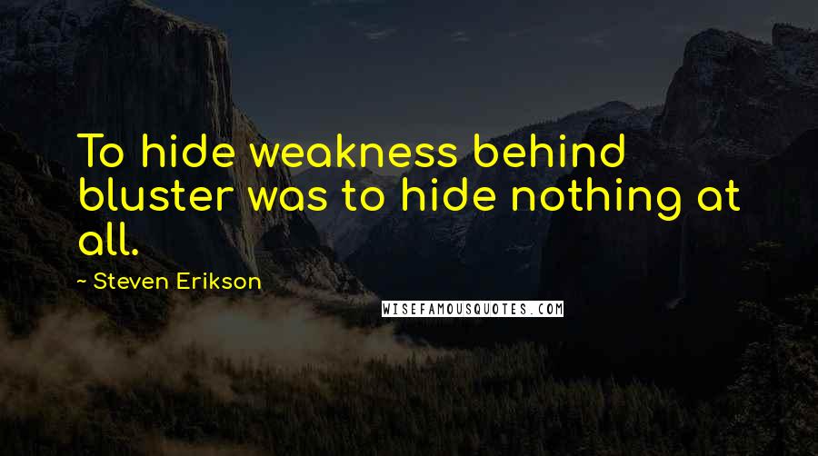 Steven Erikson Quotes: To hide weakness behind bluster was to hide nothing at all.