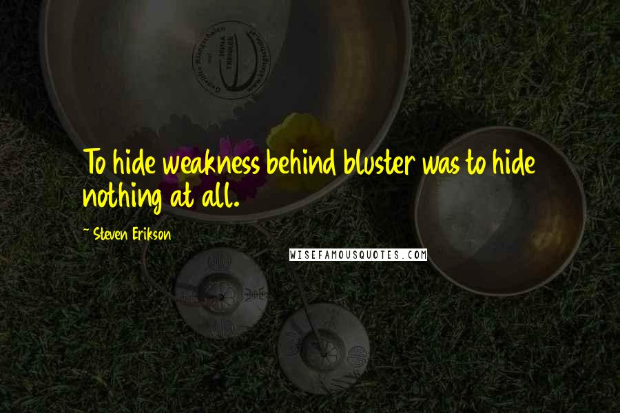 Steven Erikson Quotes: To hide weakness behind bluster was to hide nothing at all.