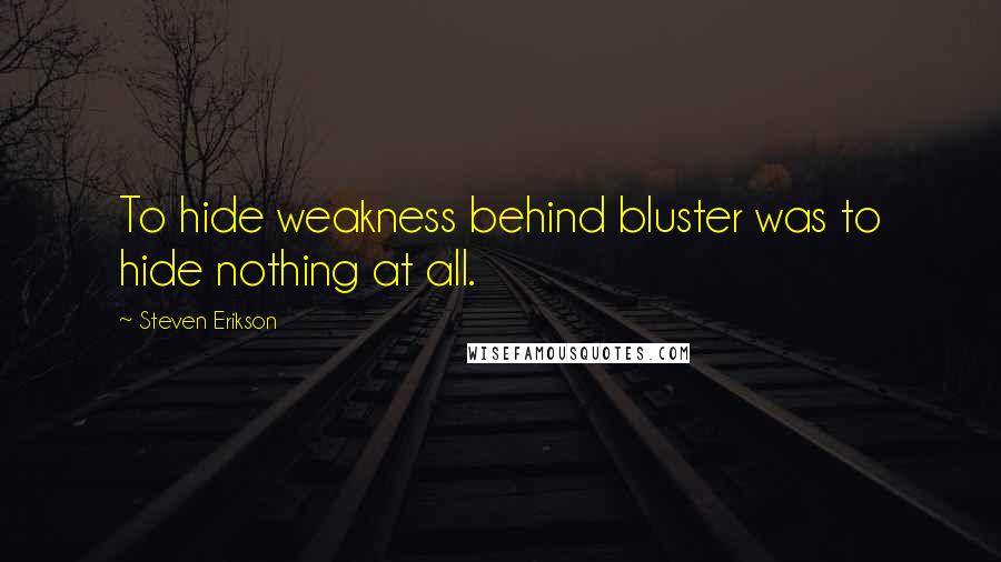 Steven Erikson Quotes: To hide weakness behind bluster was to hide nothing at all.