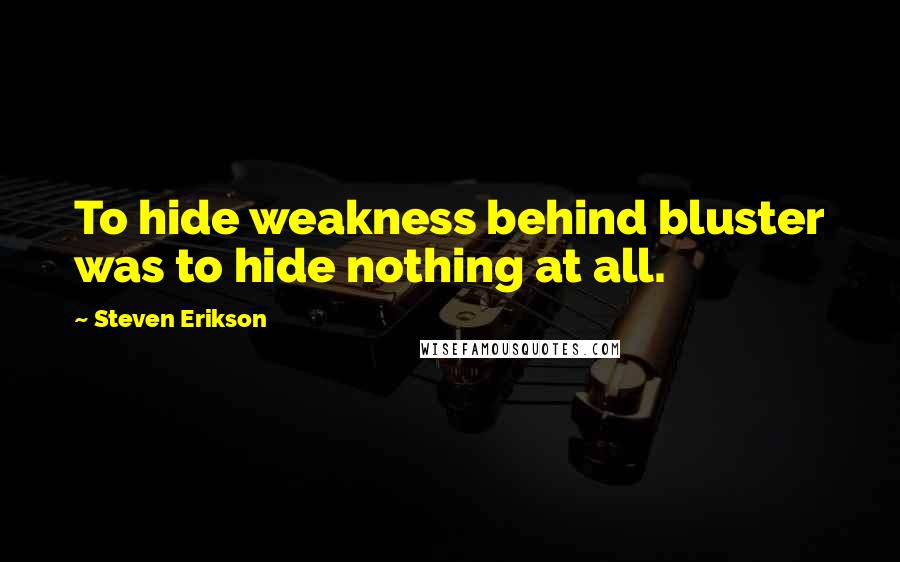 Steven Erikson Quotes: To hide weakness behind bluster was to hide nothing at all.