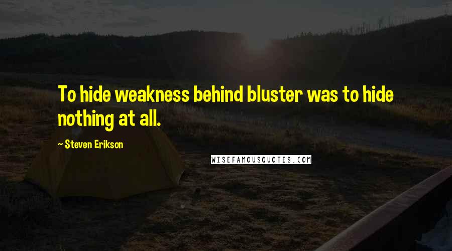 Steven Erikson Quotes: To hide weakness behind bluster was to hide nothing at all.