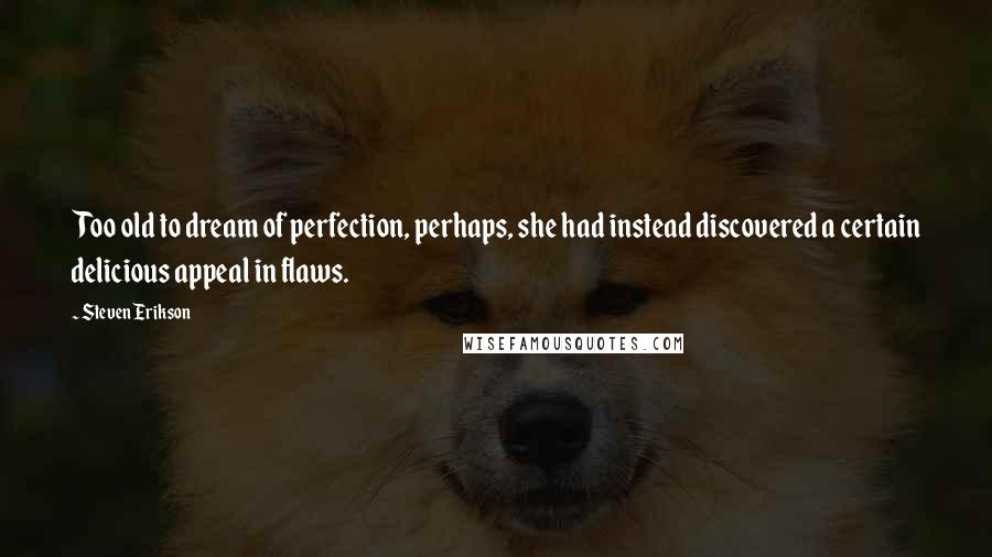 Steven Erikson Quotes: Too old to dream of perfection, perhaps, she had instead discovered a certain delicious appeal in flaws.