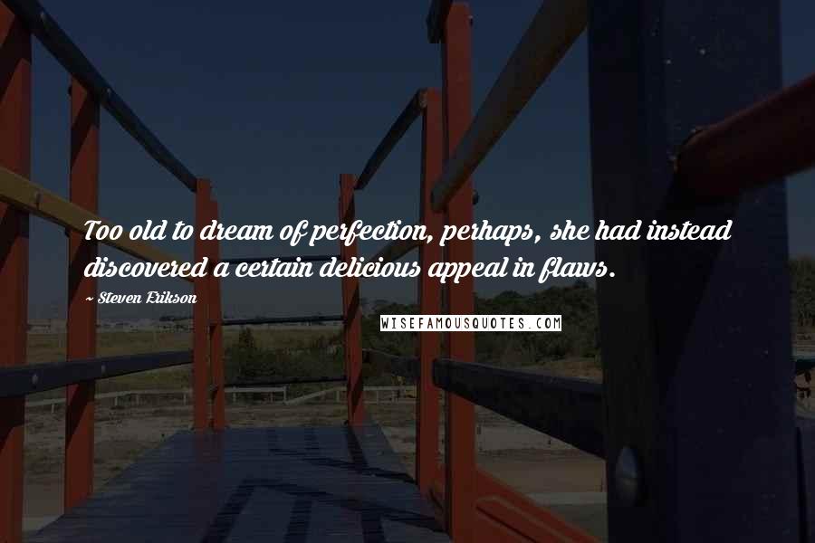 Steven Erikson Quotes: Too old to dream of perfection, perhaps, she had instead discovered a certain delicious appeal in flaws.