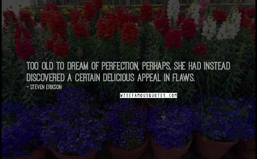 Steven Erikson Quotes: Too old to dream of perfection, perhaps, she had instead discovered a certain delicious appeal in flaws.