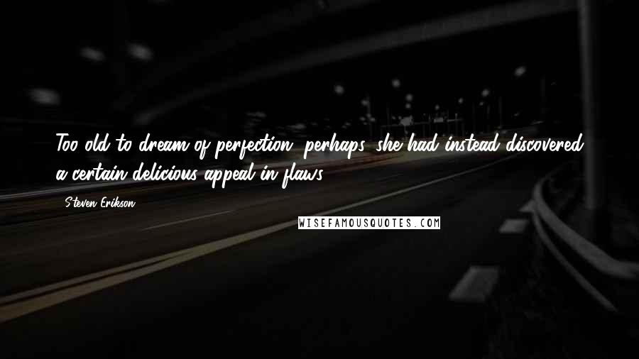 Steven Erikson Quotes: Too old to dream of perfection, perhaps, she had instead discovered a certain delicious appeal in flaws.