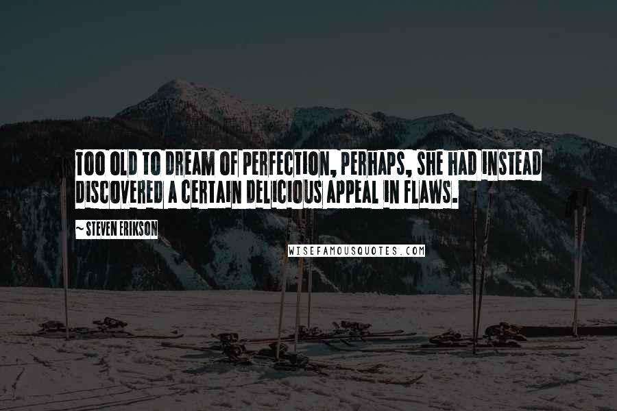 Steven Erikson Quotes: Too old to dream of perfection, perhaps, she had instead discovered a certain delicious appeal in flaws.