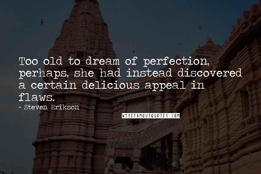 Steven Erikson Quotes: Too old to dream of perfection, perhaps, she had instead discovered a certain delicious appeal in flaws.