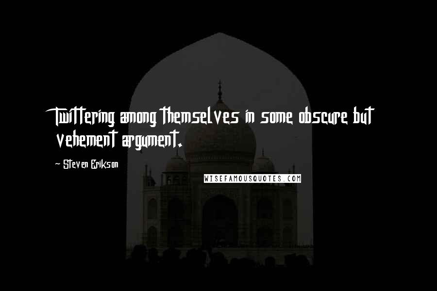 Steven Erikson Quotes: Twittering among themselves in some obscure but vehement argument.