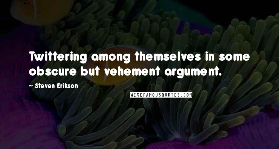 Steven Erikson Quotes: Twittering among themselves in some obscure but vehement argument.