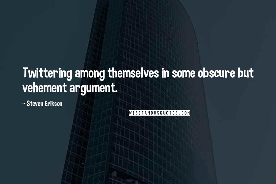Steven Erikson Quotes: Twittering among themselves in some obscure but vehement argument.