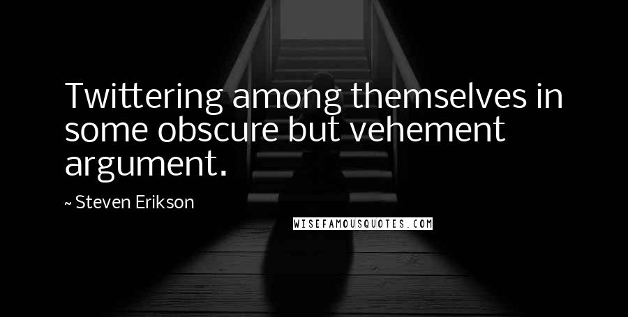 Steven Erikson Quotes: Twittering among themselves in some obscure but vehement argument.