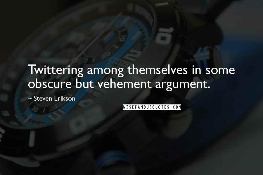 Steven Erikson Quotes: Twittering among themselves in some obscure but vehement argument.