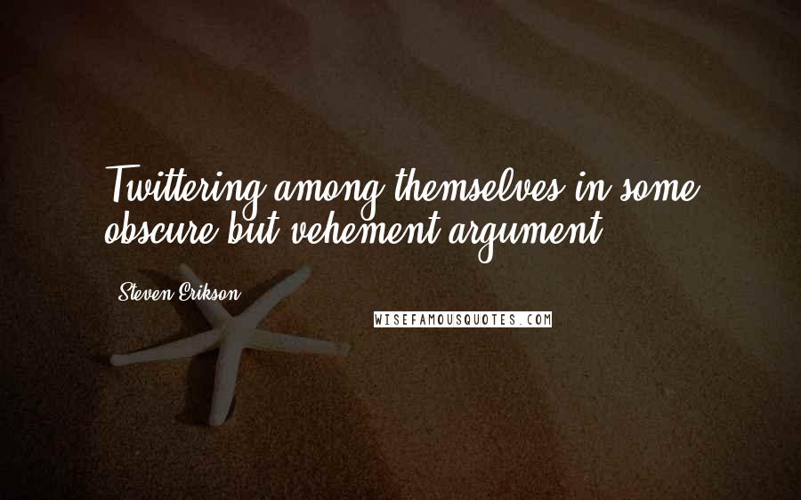 Steven Erikson Quotes: Twittering among themselves in some obscure but vehement argument.