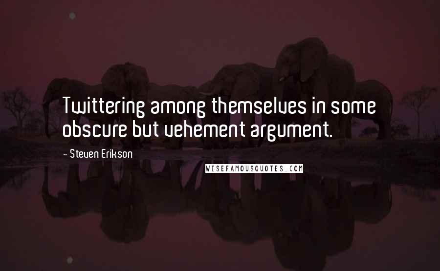 Steven Erikson Quotes: Twittering among themselves in some obscure but vehement argument.