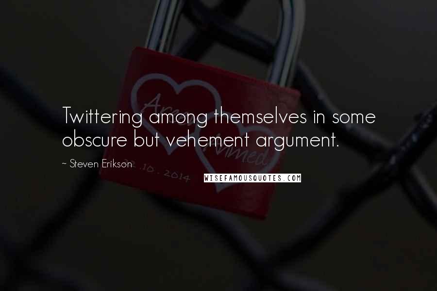 Steven Erikson Quotes: Twittering among themselves in some obscure but vehement argument.