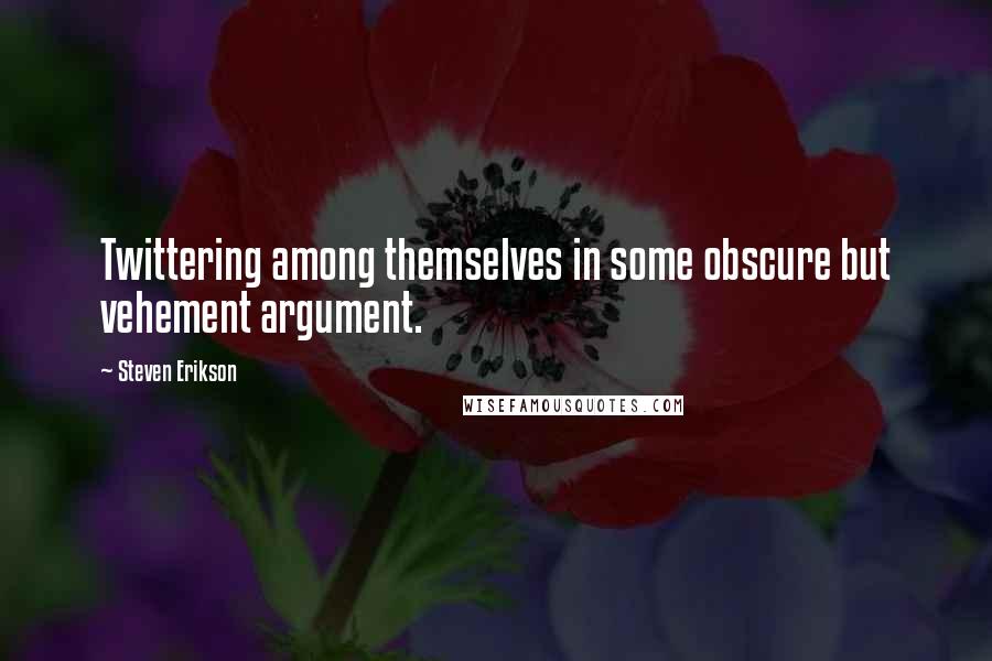 Steven Erikson Quotes: Twittering among themselves in some obscure but vehement argument.
