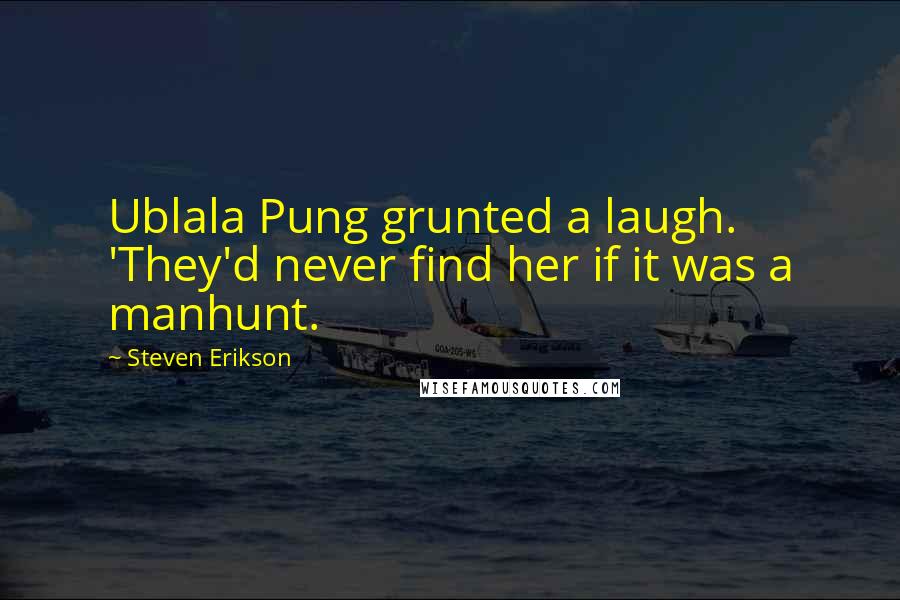 Steven Erikson Quotes: Ublala Pung grunted a laugh. 'They'd never find her if it was a manhunt.