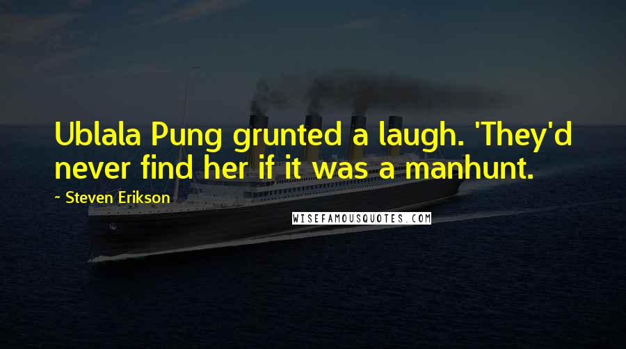 Steven Erikson Quotes: Ublala Pung grunted a laugh. 'They'd never find her if it was a manhunt.