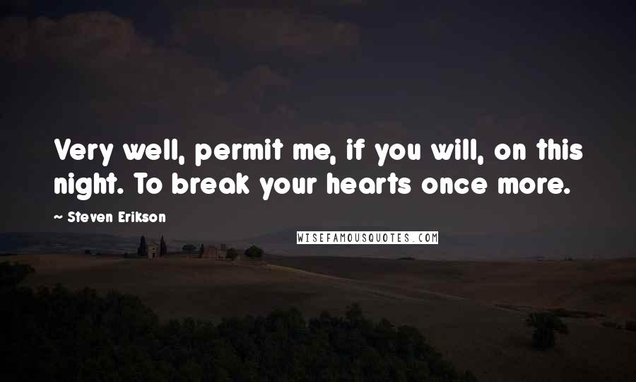 Steven Erikson Quotes: Very well, permit me, if you will, on this night. To break your hearts once more.