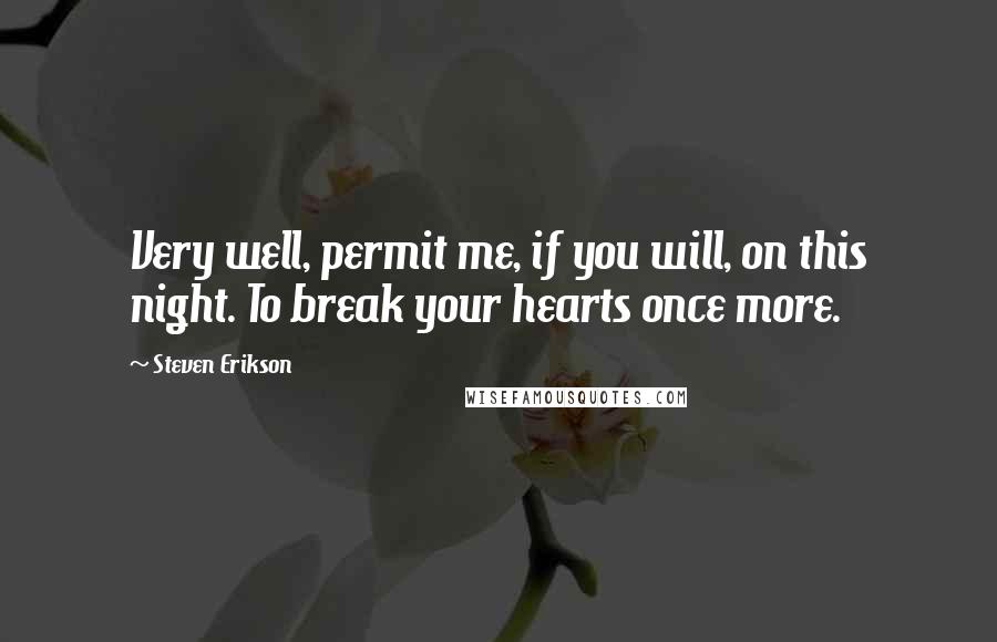 Steven Erikson Quotes: Very well, permit me, if you will, on this night. To break your hearts once more.