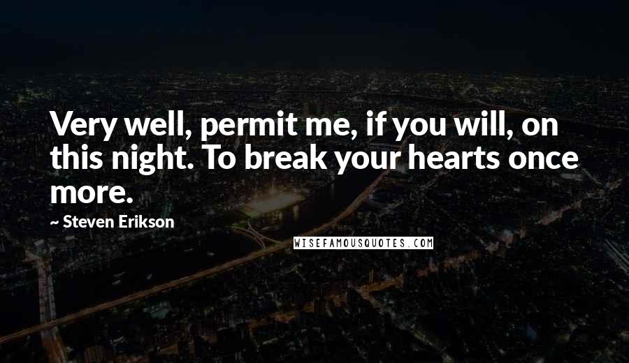 Steven Erikson Quotes: Very well, permit me, if you will, on this night. To break your hearts once more.