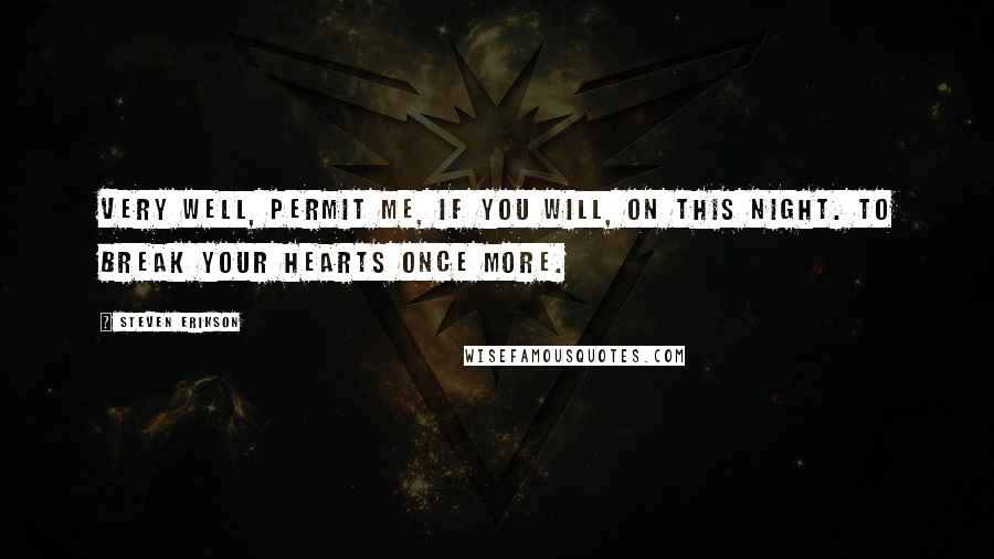 Steven Erikson Quotes: Very well, permit me, if you will, on this night. To break your hearts once more.