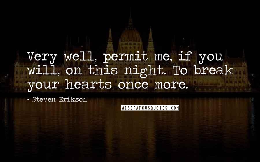 Steven Erikson Quotes: Very well, permit me, if you will, on this night. To break your hearts once more.