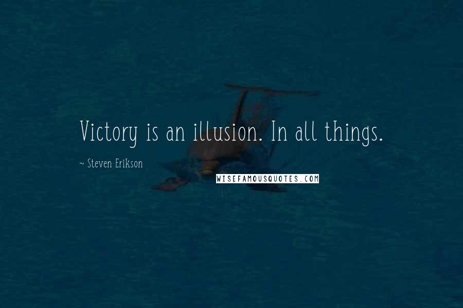 Steven Erikson Quotes: Victory is an illusion. In all things.