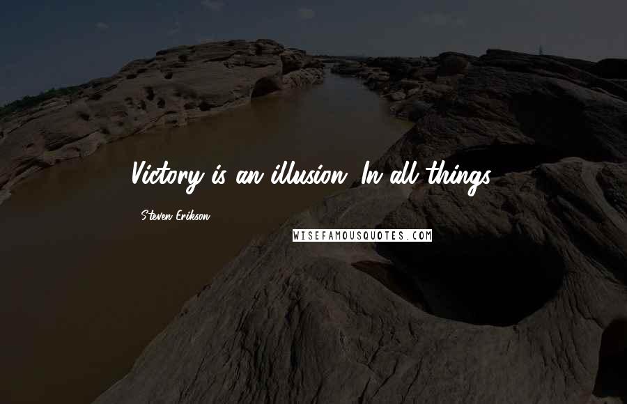 Steven Erikson Quotes: Victory is an illusion. In all things.