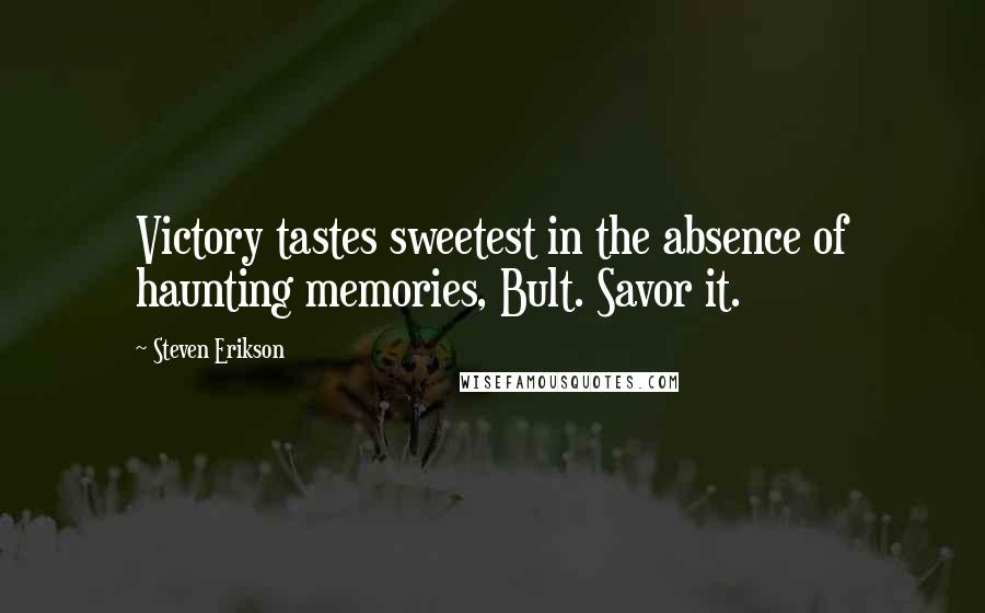 Steven Erikson Quotes: Victory tastes sweetest in the absence of haunting memories, Bult. Savor it.