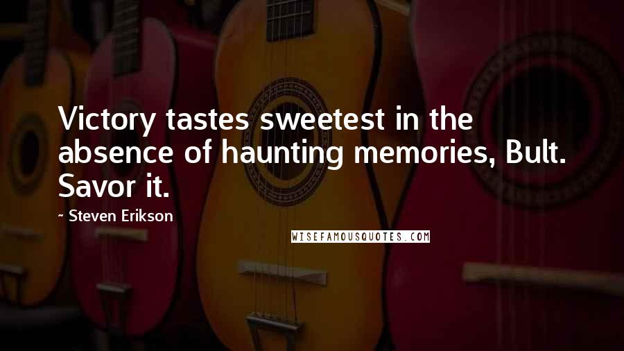 Steven Erikson Quotes: Victory tastes sweetest in the absence of haunting memories, Bult. Savor it.