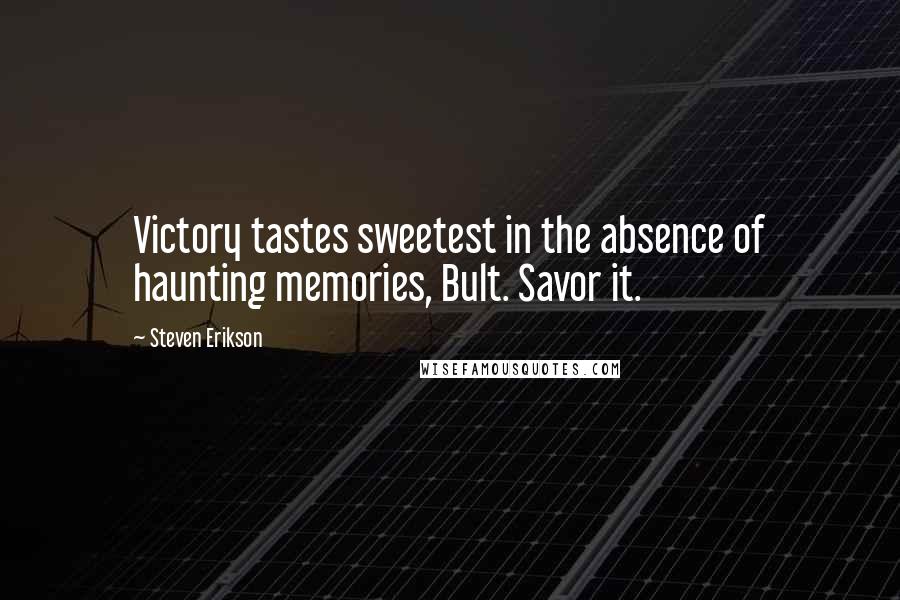 Steven Erikson Quotes: Victory tastes sweetest in the absence of haunting memories, Bult. Savor it.