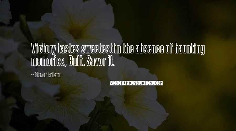 Steven Erikson Quotes: Victory tastes sweetest in the absence of haunting memories, Bult. Savor it.