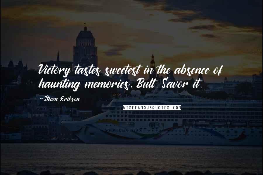 Steven Erikson Quotes: Victory tastes sweetest in the absence of haunting memories, Bult. Savor it.