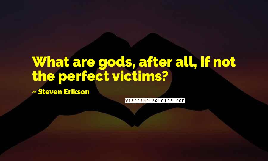 Steven Erikson Quotes: What are gods, after all, if not the perfect victims?