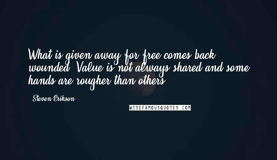 Steven Erikson Quotes: What is given away for free comes back wounded. Value is not always shared and some hands are rougher than others.
